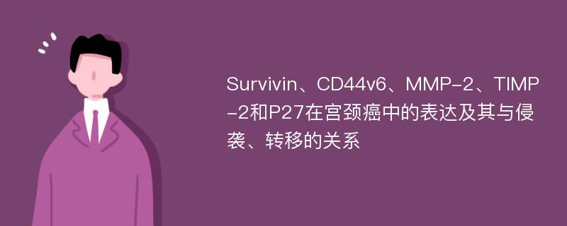 Survivin、CD44v6、MMP-2、TIMP-2和P27在宫颈癌中的表达及其与侵袭、转移的关系