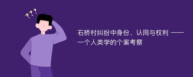 石桥村纠纷中身份、认同与权利 ——一个人类学的个案考察