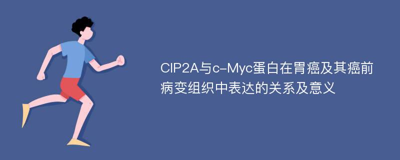 CIP2A与c-Myc蛋白在胃癌及其癌前病变组织中表达的关系及意义