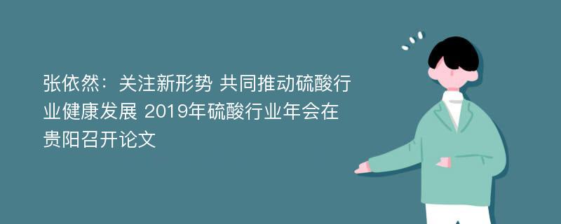 张依然：关注新形势 共同推动硫酸行业健康发展 2019年硫酸行业年会在贵阳召开论文