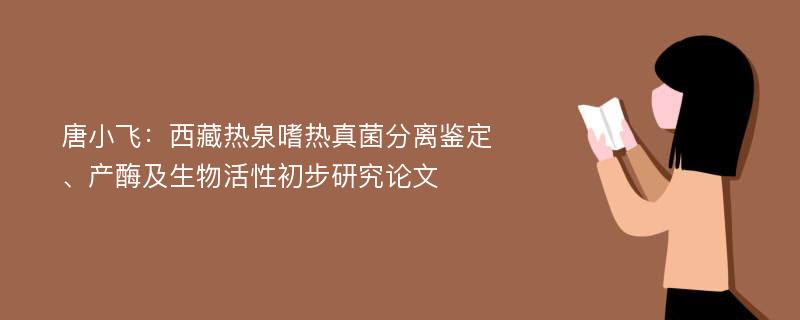 唐小飞：西藏热泉嗜热真菌分离鉴定、产酶及生物活性初步研究论文