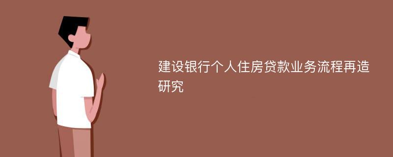 建设银行个人住房贷款业务流程再造研究