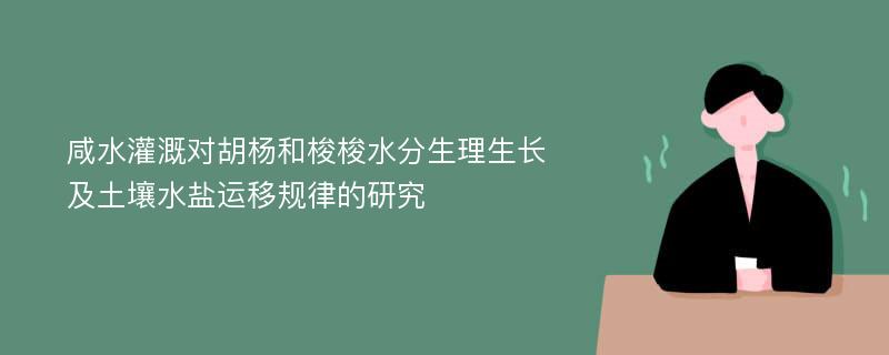 咸水灌溉对胡杨和梭梭水分生理生长及土壤水盐运移规律的研究