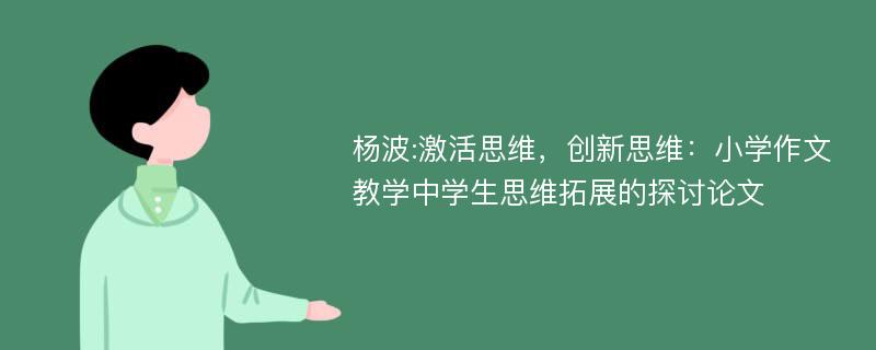 杨波:激活思维，创新思维：小学作文教学中学生思维拓展的探讨论文