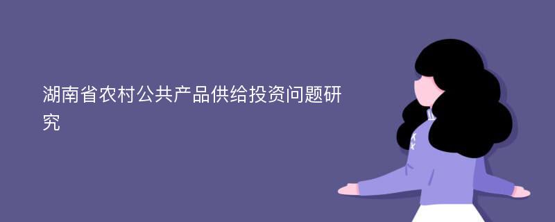 湖南省农村公共产品供给投资问题研究