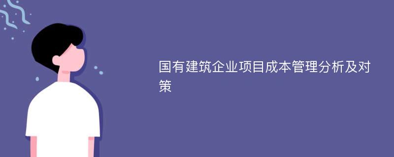 国有建筑企业项目成本管理分析及对策