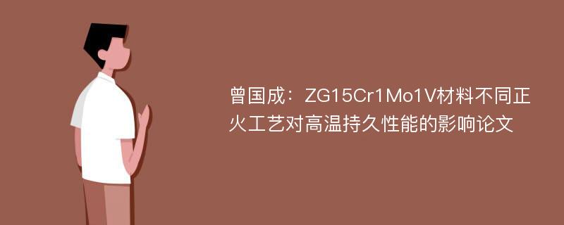 曾国成：ZG15Cr1Mo1V材料不同正火工艺对高温持久性能的影响论文