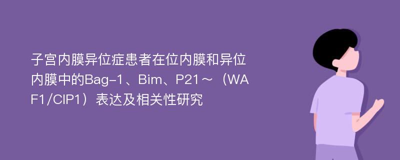 子宫内膜异位症患者在位内膜和异位内膜中的Bag-1、Bim、P21～（WAF1/CIP1）表达及相关性研究