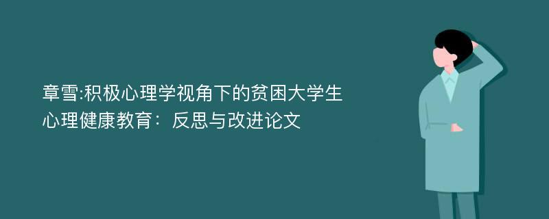 章雪:积极心理学视角下的贫困大学生心理健康教育：反思与改进论文