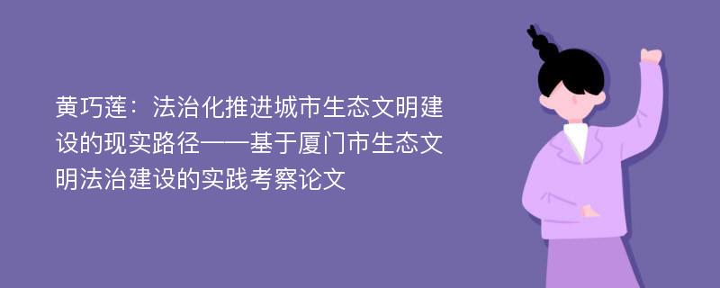 黄巧莲：法治化推进城市生态文明建设的现实路径——基于厦门市生态文明法治建设的实践考察论文