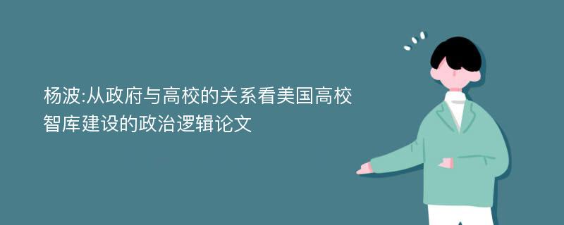 杨波:从政府与高校的关系看美国高校智库建设的政治逻辑论文