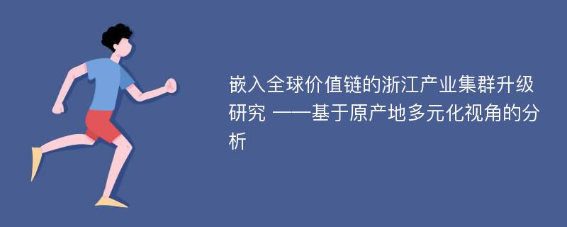 嵌入全球价值链的浙江产业集群升级研究 ——基于原产地多元化视角的分析