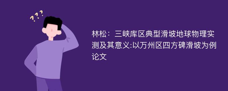 林松：三峡库区典型滑坡地球物理实测及其意义:以万州区四方碑滑坡为例论文