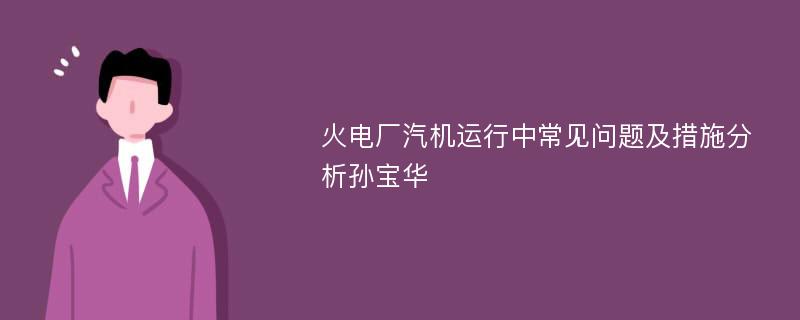 火电厂汽机运行中常见问题及措施分析孙宝华