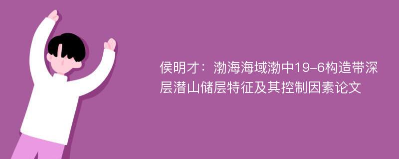 侯明才：渤海海域渤中19-6构造带深层潜山储层特征及其控制因素论文