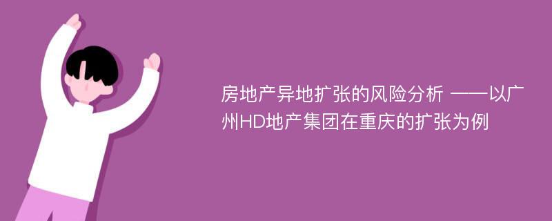 房地产异地扩张的风险分析 ——以广州HD地产集团在重庆的扩张为例