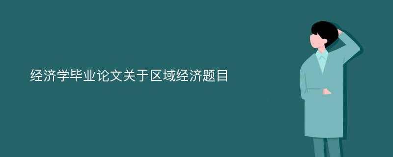 经济学毕业论文关于区域经济题目