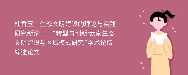 杜香玉：生态文明建设的理论与实践研究新论——“转型与创新:云南生态文明建设与区域模式研究”学术论坛综述论文