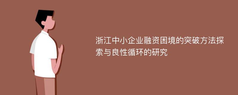 浙江中小企业融资困境的突破方法探索与良性循环的研究