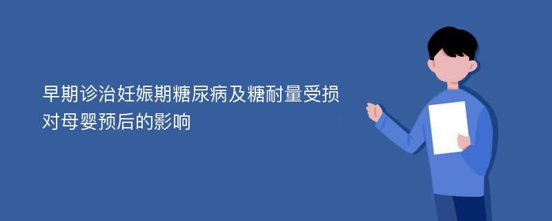 早期诊治妊娠期糖尿病及糖耐量受损对母婴预后的影响