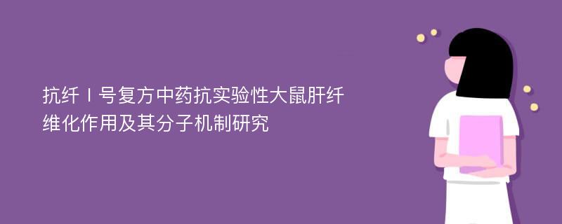 抗纤Ⅰ号复方中药抗实验性大鼠肝纤维化作用及其分子机制研究