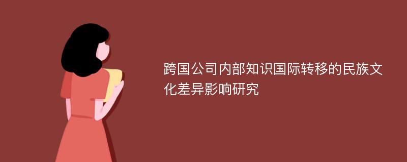 跨国公司内部知识国际转移的民族文化差异影响研究