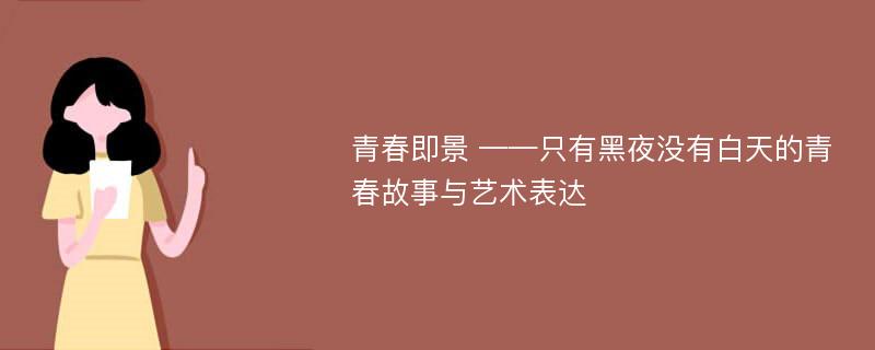 青春即景 ——只有黑夜没有白天的青春故事与艺术表达