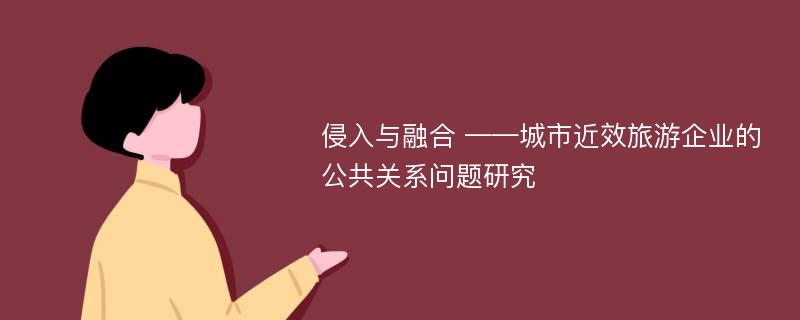 侵入与融合 ——城市近效旅游企业的公共关系问题研究