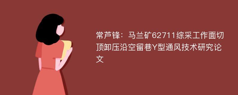 常芦锋：马兰矿62711综采工作面切顶卸压沿空留巷Y型通风技术研究论文