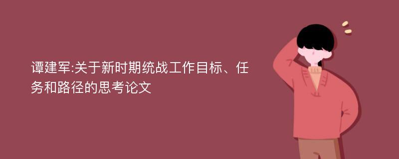 谭建军:关于新时期统战工作目标、任务和路径的思考论文