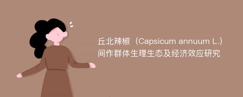 丘北辣椒（Capsicum annuum L.）间作群体生理生态及经济效应研究