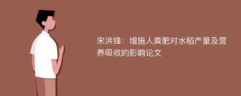 宋洪锋：增施人粪肥对水稻产量及营养吸收的影响论文