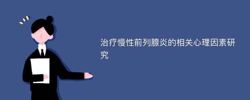 治疗慢性前列腺炎的相关心理因素研究