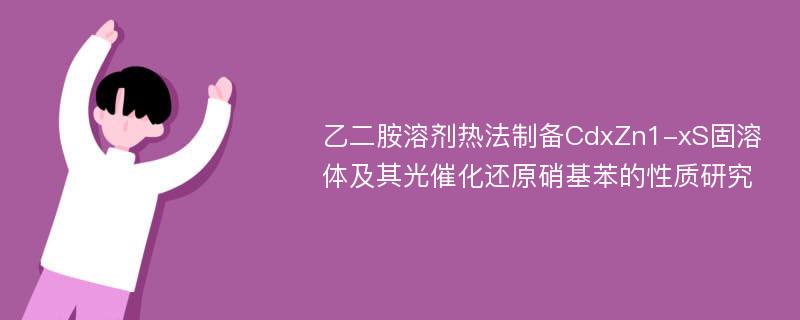 乙二胺溶剂热法制备CdxZn1-xS固溶体及其光催化还原硝基苯的性质研究