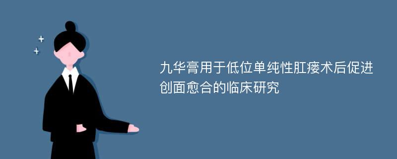 九华膏用于低位单纯性肛瘘术后促进创面愈合的临床研究