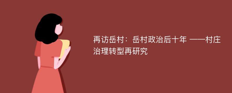 再访岳村：岳村政治后十年 ——村庄治理转型再研究