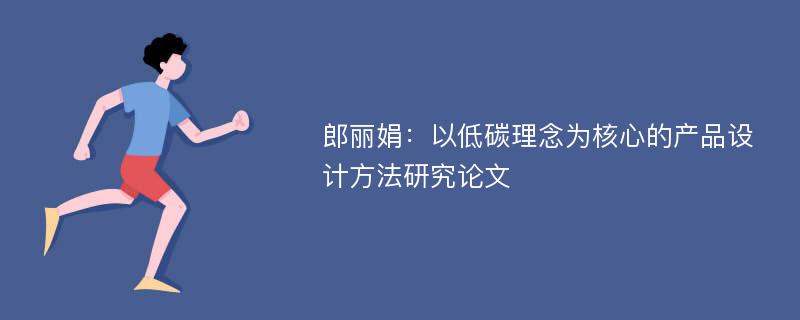 郎丽娟：以低碳理念为核心的产品设计方法研究论文