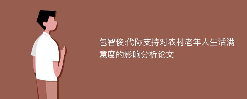 包智俊:代际支持对农村老年人生活满意度的影响分析论文