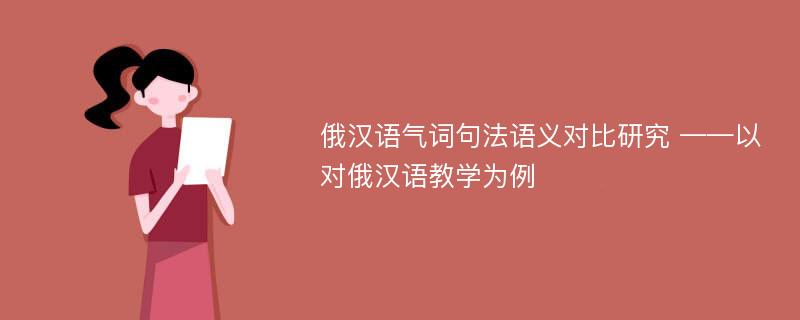 俄汉语气词句法语义对比研究 ——以对俄汉语教学为例