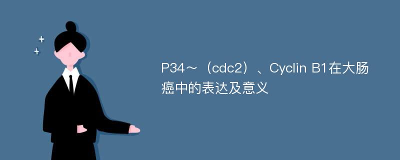 P34～（cdc2）、Cyclin B1在大肠癌中的表达及意义