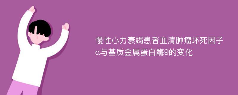 慢性心力衰竭患者血清肿瘤坏死因子α与基质金属蛋白酶9的变化