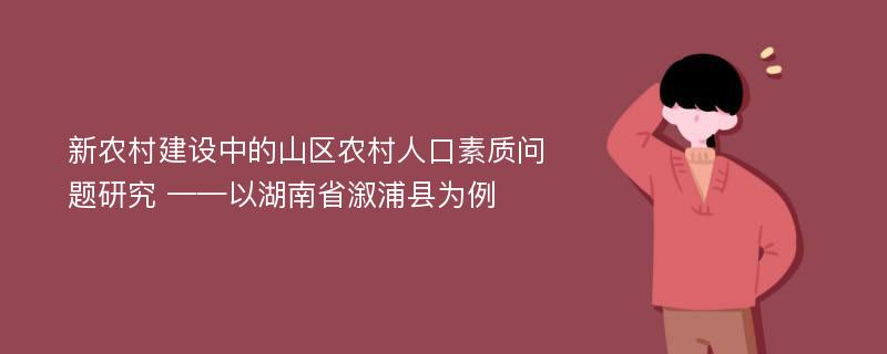 新农村建设中的山区农村人口素质问题研究 ——以湖南省溆浦县为例