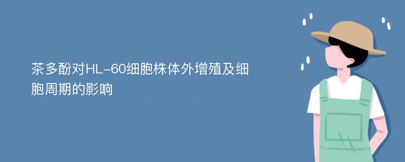 茶多酚对HL-60细胞株体外增殖及细胞周期的影响