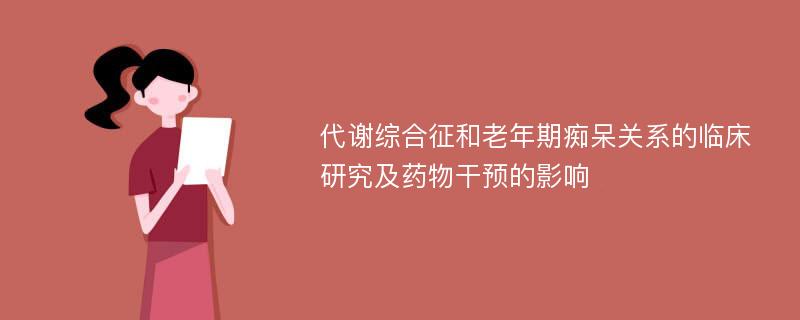 代谢综合征和老年期痴呆关系的临床研究及药物干预的影响