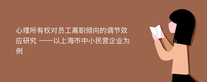 心理所有权对员工离职倾向的调节效应研究 ——以上海市中小民营企业为例