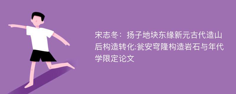 宋志冬：扬子地块东缘新元古代造山后构造转化:瓮安穹隆构造岩石与年代学限定论文