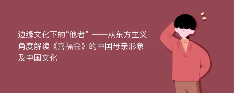 边缘文化下的“他者” ——从东方主义角度解读《喜福会》的中国母亲形象及中国文化