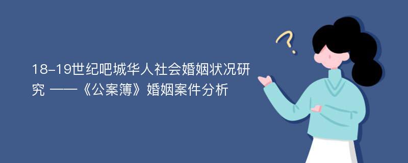 18-19世纪吧城华人社会婚姻状况研究 ——《公案簿》婚姻案件分析