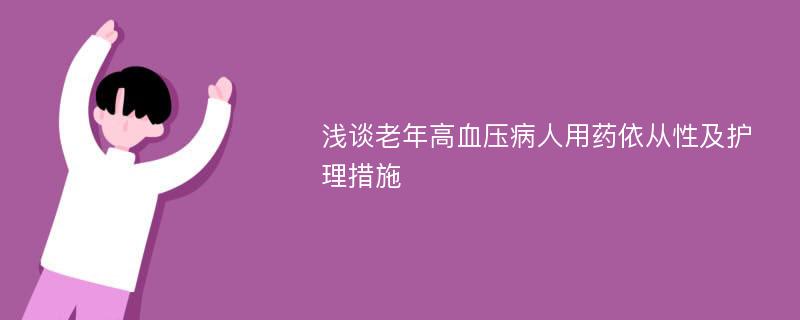 浅谈老年高血压病人用药依从性及护理措施