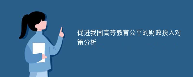 促进我国高等教育公平的财政投入对策分析